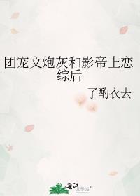 团宠文炮灰和影帝上恋综后连载书