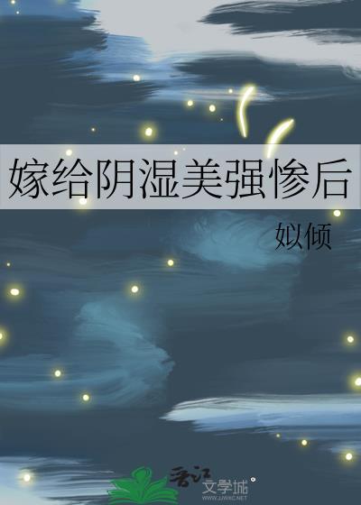 嫁给阴湿美强惨后TXT全文最新章