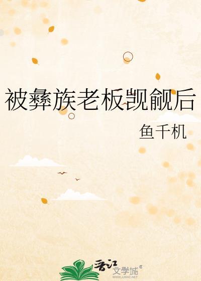被彝族老板觊觎后txt免费阅读最新章节