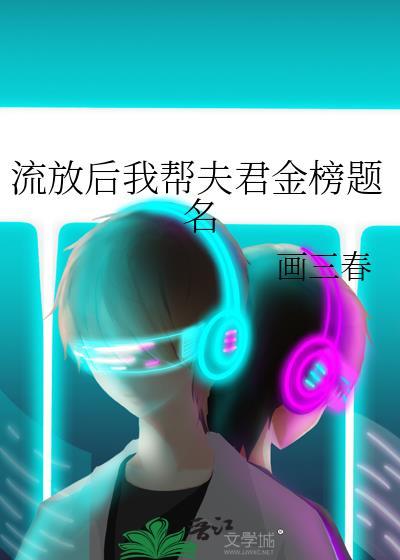 流放后我帮夫君金榜题名 画三春 在线免费阅读