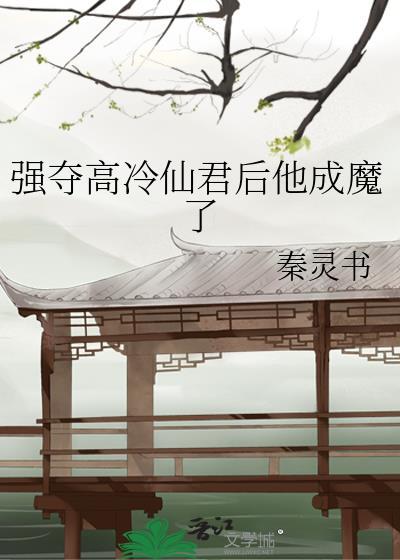 强夺高冷仙君后他成魔了 秦灵书