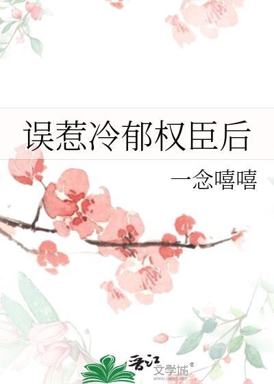 误惹冷郁权臣后一念嘻嘻txt