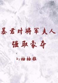 暴君对将军夫人强取豪夺(1v2 臣妻 h)柚柚稚