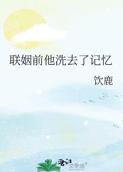 联姻前他洗去了记忆饮鹿