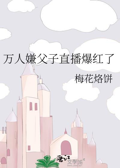 万人嫌父子直播爆红免费