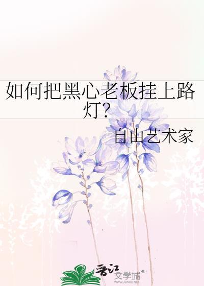 如何把黑心老板挂上路灯? 自由艺术家 笔趣阁