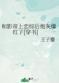 和影帝恋爱后我爆红了免费阅读