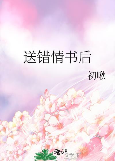 送错情书后作者初啾txt