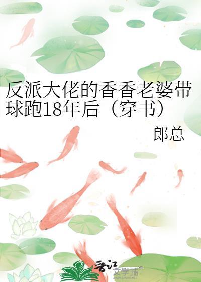 反派大佬的香香老婆带球跑18年后(穿书)免费