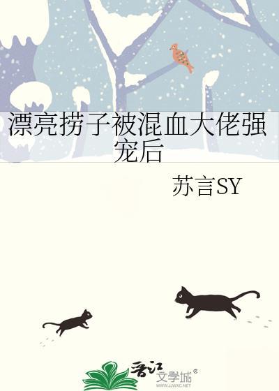 漂亮捞子被混血大佬强宠后百度