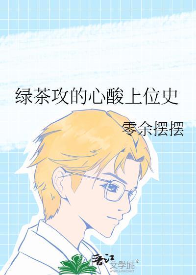 绿茶攻心酸上位史by笔趣阁免费阅读下