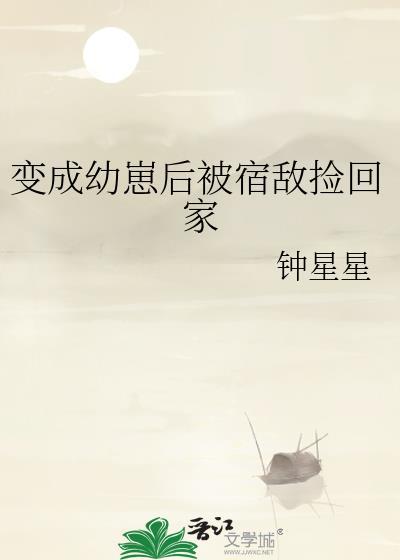 变成幼崽后被宿敌捡回家免费阅读