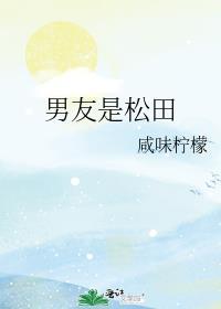 男友是松田咸味柠檬最新章节更新时间