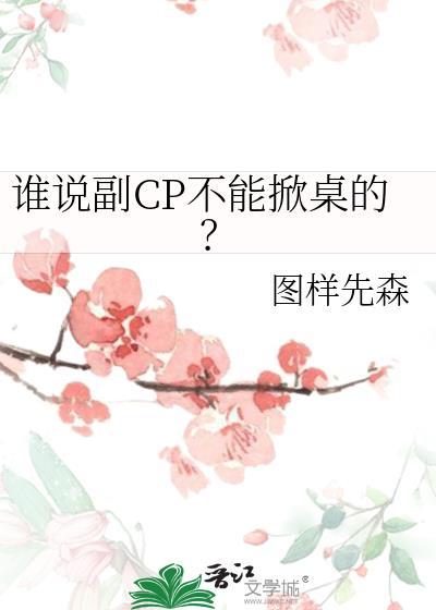 谁说副cp不能掀桌的意思