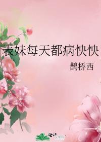 表妹每天都病怏怏鹊桥西TXT
