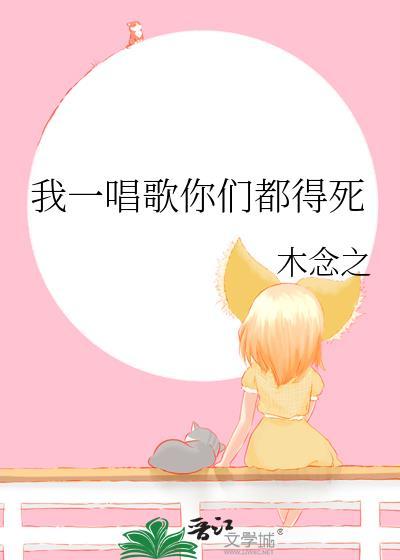 我一唱歌你们都得死未删减全文