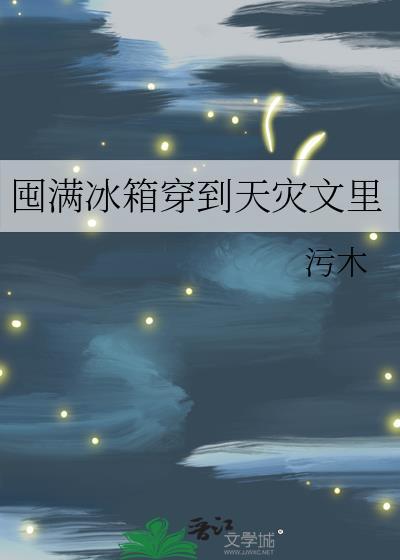 囤满冰箱穿到天灾文里 附带番外