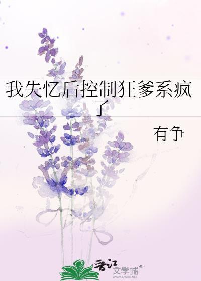 我失忆后控制狂爹系疯了by有争