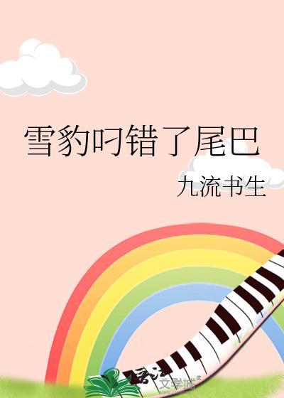 雪豹叼错了尾巴by未删减番外