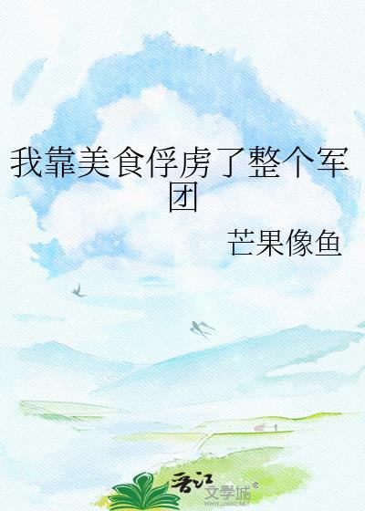 我靠美食俘虏了整个军团by