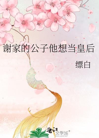 谢家的公子他想当皇后百度资源