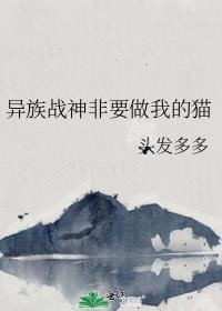 异族战神非要做我的猫 头发多多