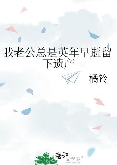 我老公总是英年早逝留下遗产格格党