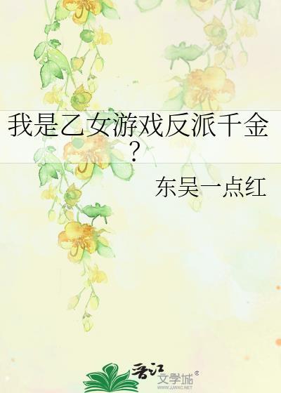 我是乙女游戏反派千金?作者东吴一点红