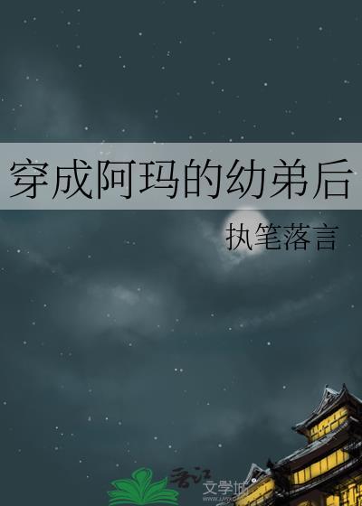 穿成阿玛的幼弟后笔趣阁免费阅读