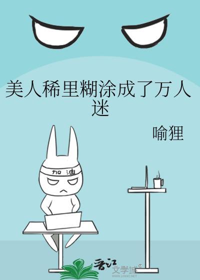 美人稀里糊涂成了万人迷番外