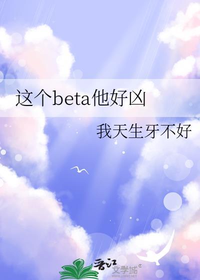 这个beta他好凶笔趣阁最新章节更新内容