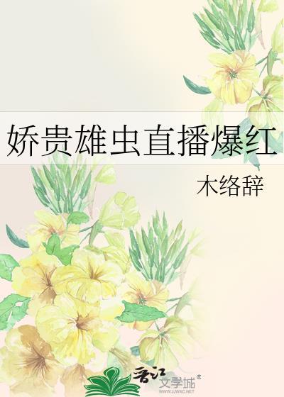 娇贵雄虫直播爆红