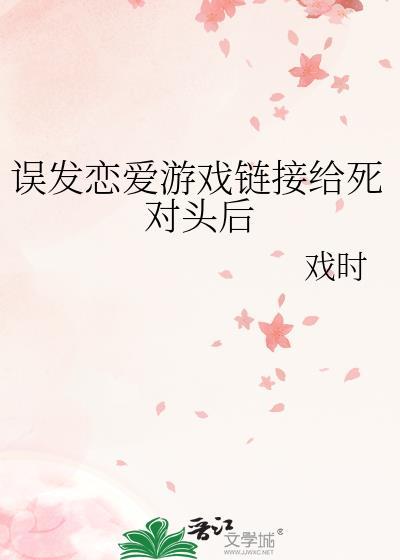 误发恋爱游戏链接给死对头后